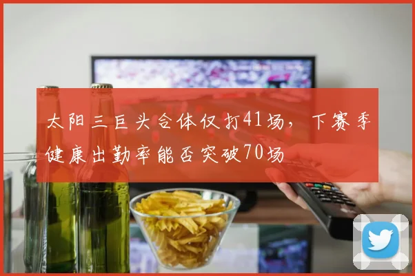 太阳三巨头合体仅打41场，下赛季健康出勤率能否突破70场