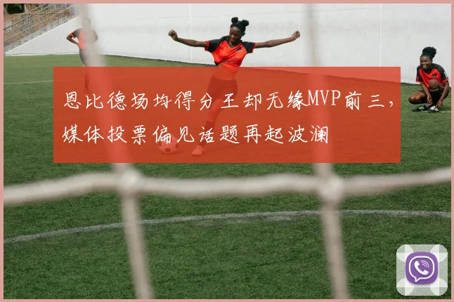 恩比德场均得分王却无缘MVP前三，媒体投票偏见话题再起波澜