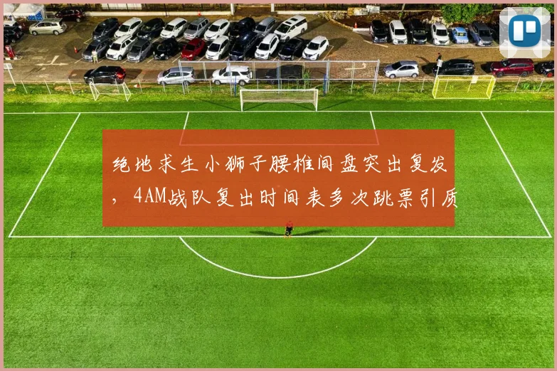 绝地求生小狮子腰椎间盘突出复发,4AM战队复出时间表多次跳票引质疑