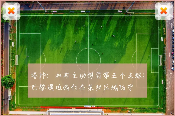 塔帅:加布主动想罚第五个点球;巴黎逼迫我们在某些区域防守